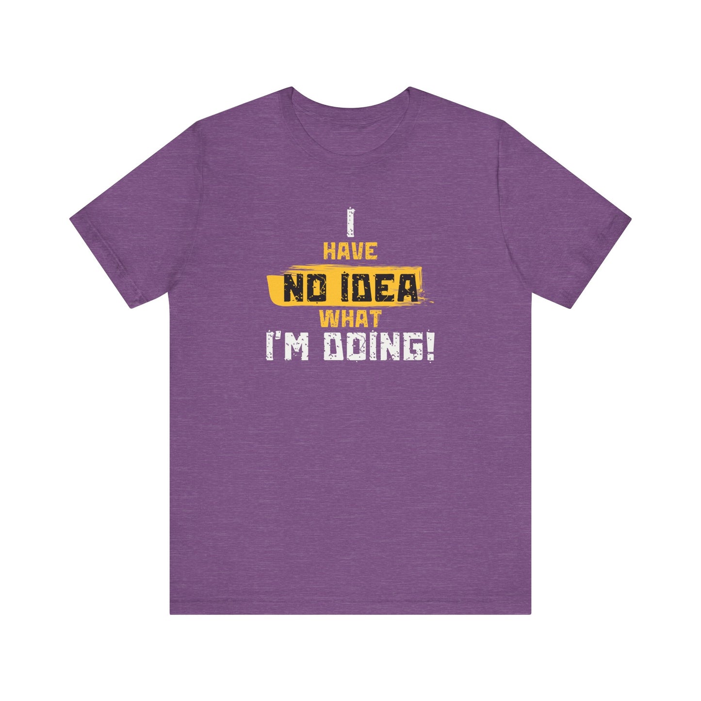 'I Have No Idea What I'm Doing', Casual T-Shirt, funny Quote Tee, Great Gift for Laughs, Everyday Wear, Birthday, Humor Clothing