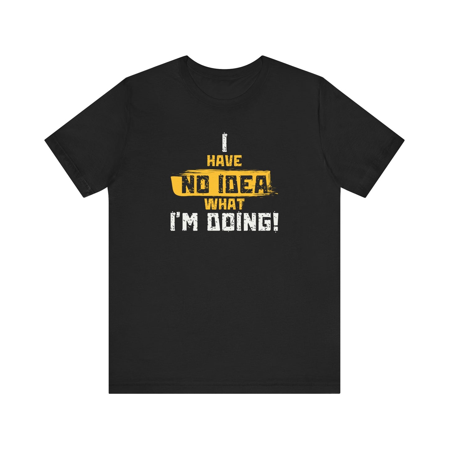 'I Have No Idea What I'm Doing', Casual T-Shirt, funny Quote Tee, Great Gift for Laughs, Everyday Wear, Birthday, Humor Clothing