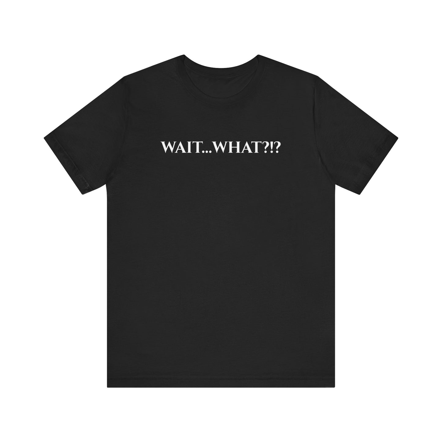 Wait... What?!? - funny quip tee | reaction text shirt | humorous graphic tee | casual everyday t-shirt | witty apparel | gift idea