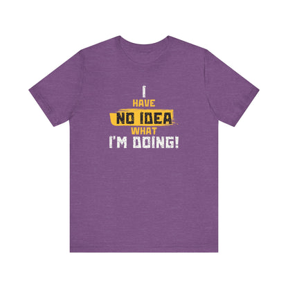 'I Have No Idea What I'm Doing', Casual T-Shirt, funny Quote Tee, Great Gift for Laughs, Everyday Wear, Birthday, Humor Clothing