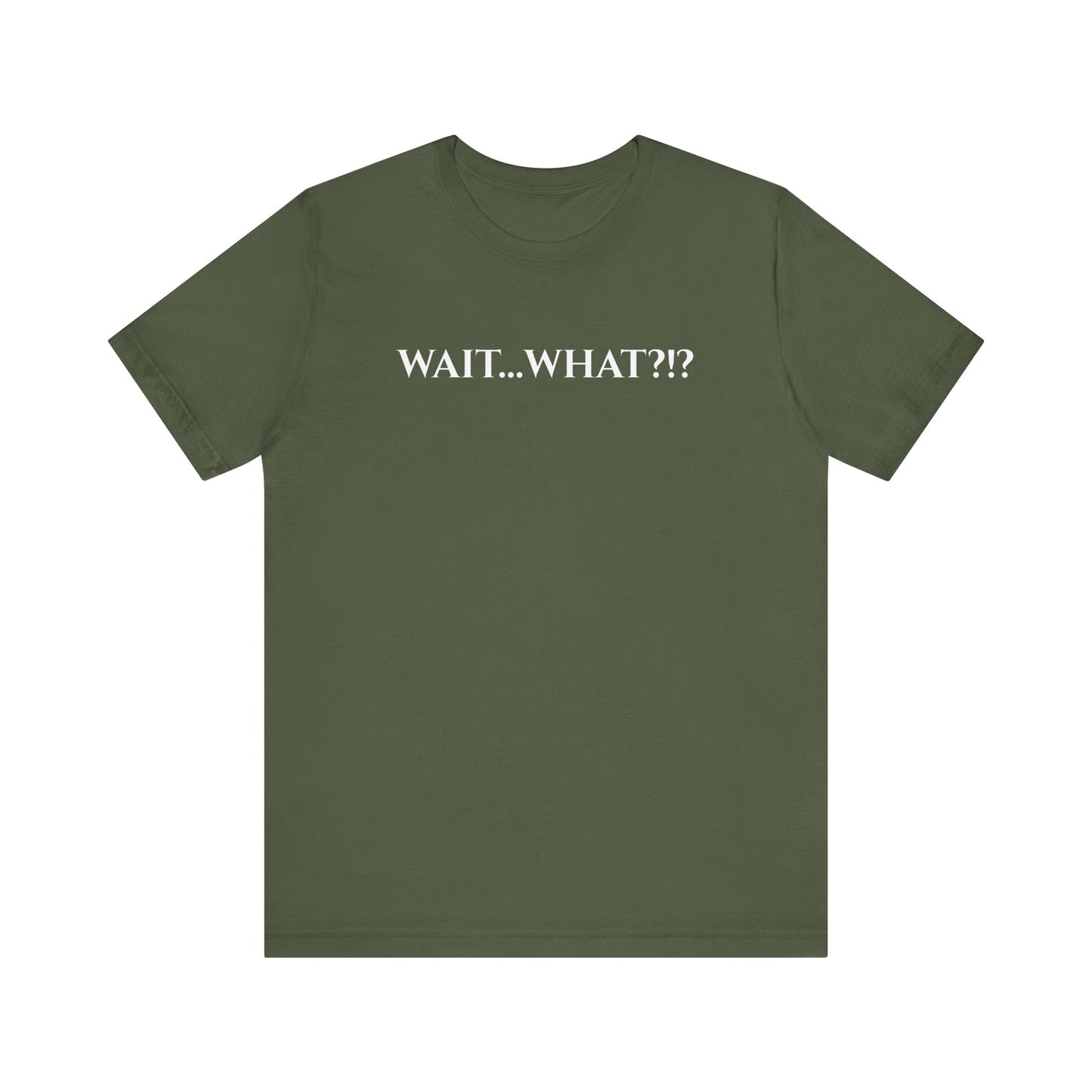 Wait... What?!?  - funny quip tee | reaction text shirt | humorous graphic tee | casual everyday t-shirt | witty apparel | gift idea
