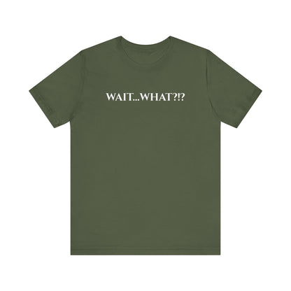 Wait... What?!?  - funny quip tee | reaction text shirt | humorous graphic tee | casual everyday t-shirt | witty apparel | gift idea