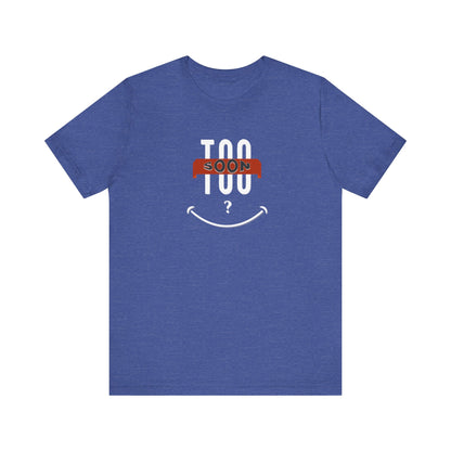 "Too Soon?"  - Funny Graphic Shirt for Casual Wear, Gift for Friends, Humorous Slogan Tee, Party Attire, Everyday Humor