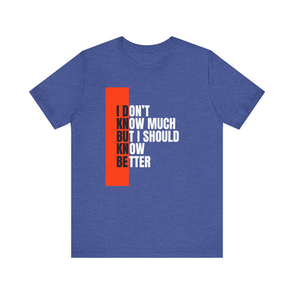 I Don't Know Much But I Should Know Better - Motivational Shirt for Daily Wear, Perfect Gift for Friends, Casual Style, Unique Present