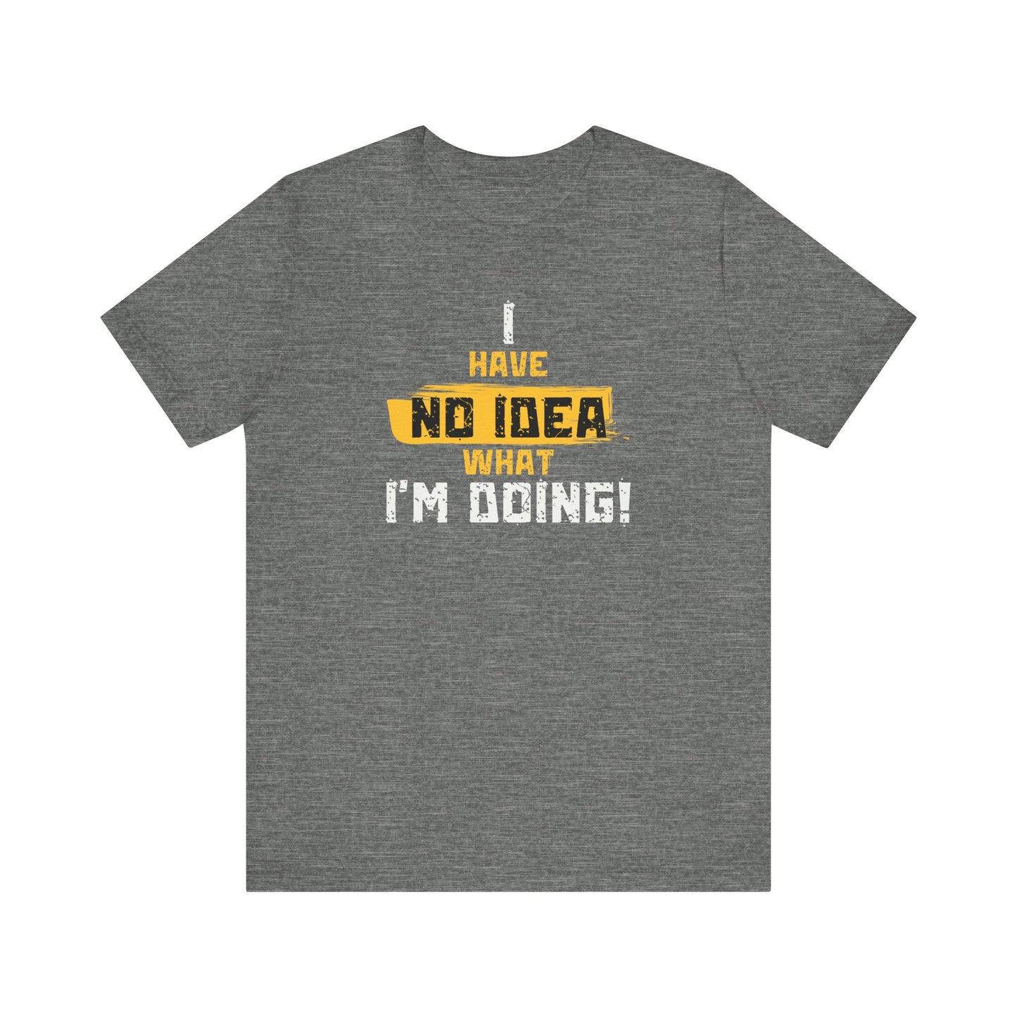 'I Have No Idea What I'm Doing', Casual T-Shirt, funny Quote Tee, Great Gift for Laughs, Everyday Wear, Birthday, Humor Clothing