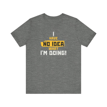 'I Have No Idea What I'm Doing', Casual T-Shirt, funny Quote Tee, Great Gift for Laughs, Everyday Wear, Birthday, Humor Clothing
