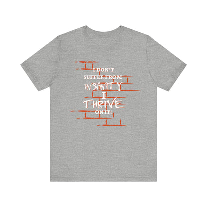 I Don't Suffer From Insanity, I Thrive On It Tee, Unisex Jersey Shirt, Fun Casual Top, Gift for Friends, Humor Apparel, Everyday Wear, Funny Quote T-Shirt