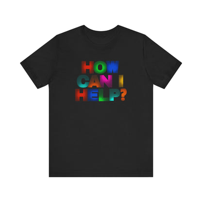 How Can I Help Tee  |  Vibrant Positivity T-Shirt, Gift for Helpers, Casual Wear, Community Service, Fun Statement Shirt