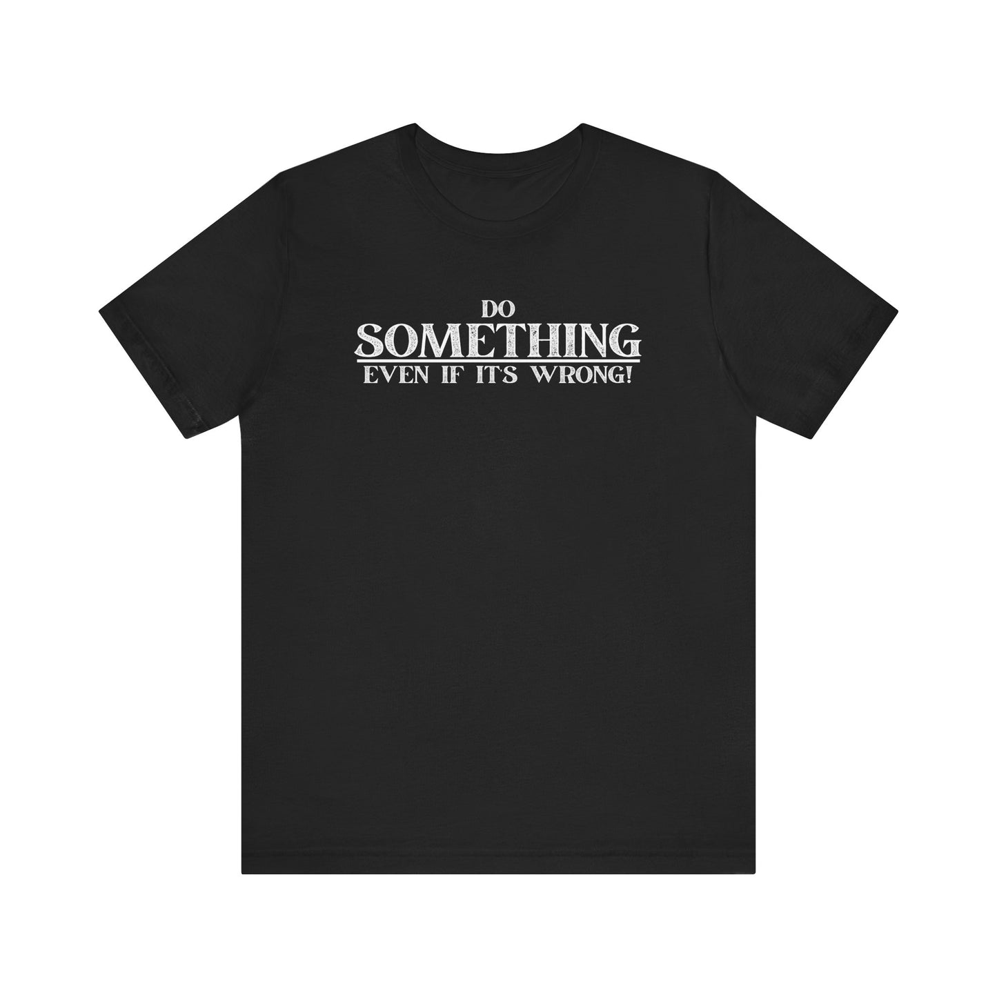 Do Something, Even If It's Wrong! - motivational slogan tee | novelty text tee | humorous apparel | casual everyday t-shirt | gift idea