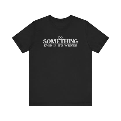 Do Something, Even If It's Wrong! - motivational slogan tee | novelty text tee | humorous apparel | casual everyday t-shirt | gift idea