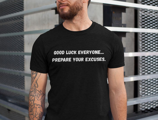 Good Luck Everyone...Prepare Your Excuses - Funny catchphrase tee | sarcastic humor shirt | funny text apparel | gag gift idea