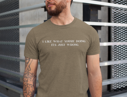 I Like What You're Doing, It's Just Wrong. - sarcastic slogan tee | funny quote t-shirt | witty text tee | casual humor tee | dad gift idea