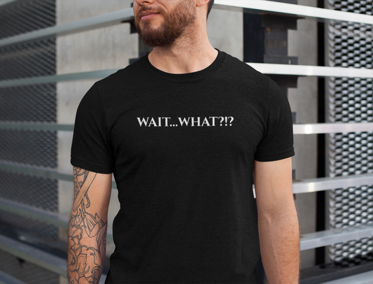 Wait... What?!?  - funny quip tee | reaction text shirt | humorous graphic tee | casual everyday t-shirt | witty apparel | gift idea
