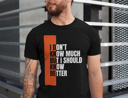 I Don't Know Much But I Should Know Better - Motivational Shirt for Daily Wear, Perfect Gift for Friends, Casual Style, Unique Present