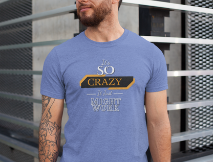 It's SO Crazy It Just Might Work - Motivational T-Shirt, Casual Wear, Gift for Friends, Fun Statement Tee, Father's Day Gift