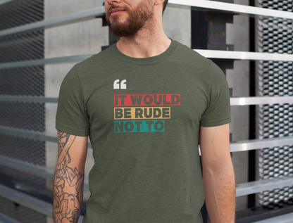 "It Would Be Rude Not To" - Fun Casual Wear, Gift for Friends, Humor Shirt, Everyday Style, Graphic T-Shirt