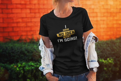 'I Have No Idea What I'm Doing', Casual T-Shirt, funny Quote Tee, Great Gift for Laughs, Everyday Wear, Birthday, Humor Clothing