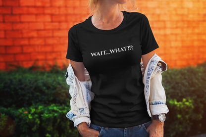 Wait... What?!?  - funny quip tee | reaction text shirt | humorous graphic tee | casual everyday t-shirt | witty apparel | gift idea