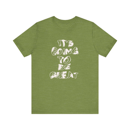 It's Going to Be Great - Inspirational Quote Unisex Tee, Motivational T-Shirt, Everyday Wear, Gift for Friends, Casual Style