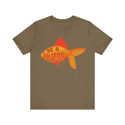 Be a Goldfish - Unisex Graphic Tee - motivational t-shirt, goldfish design, unisex apparel, cotton shirt, inspirational apparel, gift idea