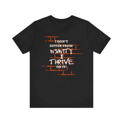 I Don't Suffer From Insanity, I Thrive On It Tee, Unisex Jersey Shirt, Fun Casual Top, Gift for Friends, Humor Apparel, Everyday Wear, Funny Quote T-Shirt