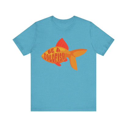 Be a Goldfish - Unisex Graphic Tee - motivational t-shirt, goldfish design, unisex apparel, cotton shirt, inspirational apparel, gift idea