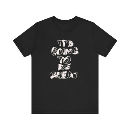It's Going to Be Great - Inspirational Quote Unisex Tee, Motivational T-Shirt, Everyday Wear, Gift for Friends, Casual Style