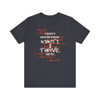 I Don't Suffer From Insanity, I Thrive On It Tee, Unisex Jersey Shirt, Fun Casual Top, Gift for Friends, Humor Apparel, Everyday Wear, Funny Quote T-Shirt