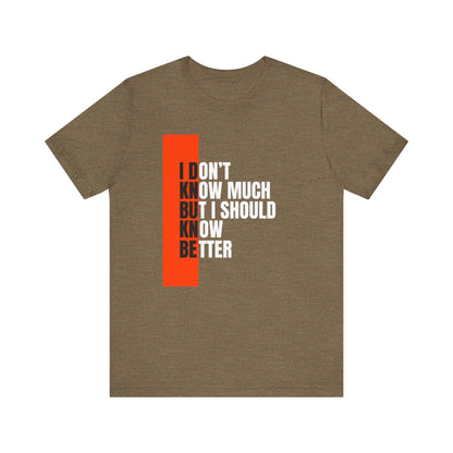 I Don't Know Much But I Should Know Better - Motivational Shirt for Daily Wear, Perfect Gift for Friends, Casual Style, Unique Present