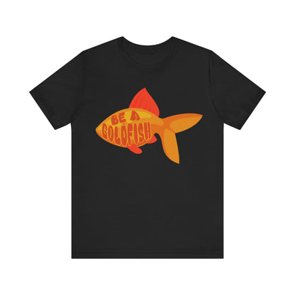 Be a Goldfish - Unisex Graphic Tee - motivational t-shirt, goldfish design, unisex apparel, cotton shirt, inspirational apparel, gift idea