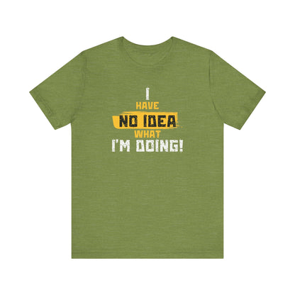 'I Have No Idea What I'm Doing', Casual T-Shirt, funny Quote Tee, Great Gift for Laughs, Everyday Wear, Birthday, Humor Clothing