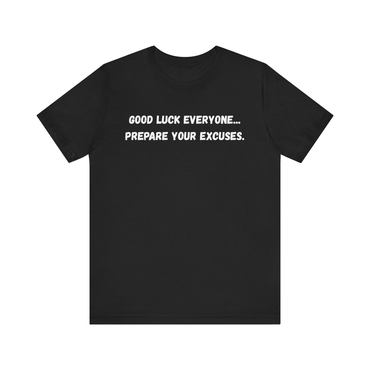Good Luck Everyone...Prepare Your Excuses - Funny catchphrase tee | sarcastic humor shirt | funny text apparel | gag gift idea