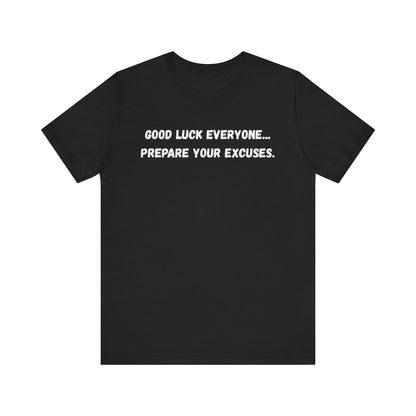 Good Luck Everyone...Prepare Your Excuses - Funny catchphrase tee | sarcastic humor shirt | funny text apparel | gag gift idea