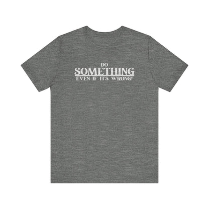 Do Something, Even If It's Wrong! - motivational slogan tee | novelty text tee | humorous apparel | casual everyday t-shirt | gift idea