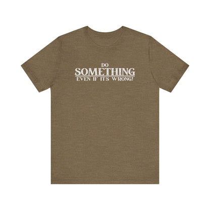 Do Something, Even If It's Wrong! - motivational slogan tee | novelty text tee | humorous apparel | casual everyday t-shirt | gift idea
